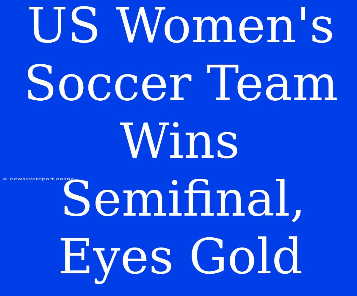 US Women's Soccer Team Wins Semifinal, Eyes Gold