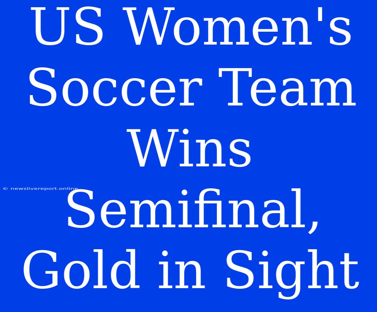 US Women's Soccer Team Wins Semifinal, Gold In Sight