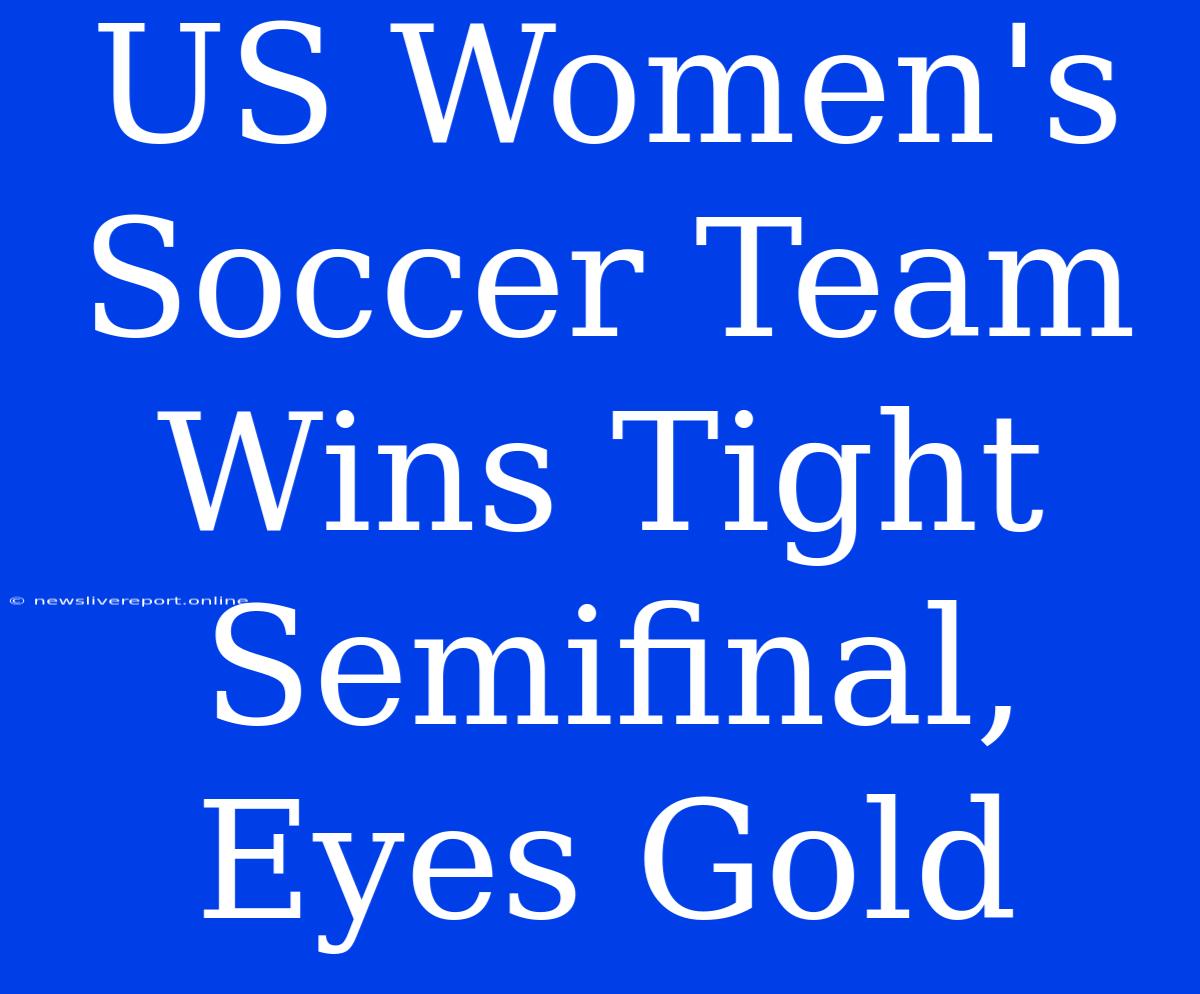 US Women's Soccer Team Wins Tight Semifinal, Eyes Gold