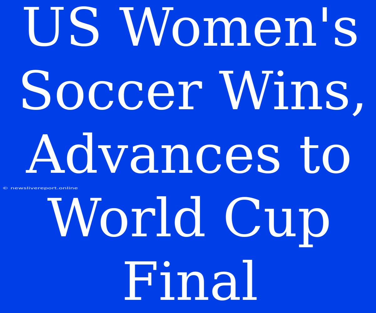 US Women's Soccer Wins, Advances To World Cup Final