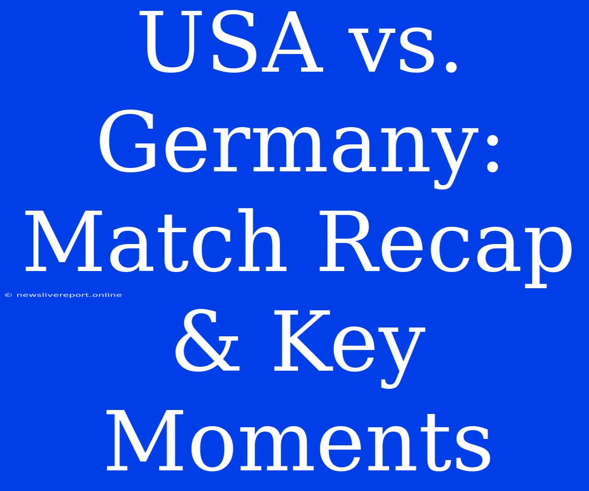 USA Vs. Germany: Match Recap & Key Moments