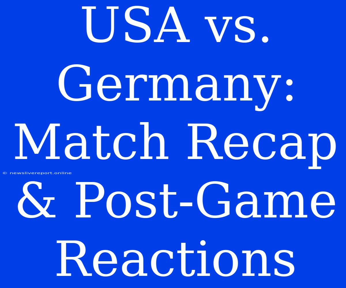 USA Vs. Germany: Match Recap & Post-Game Reactions