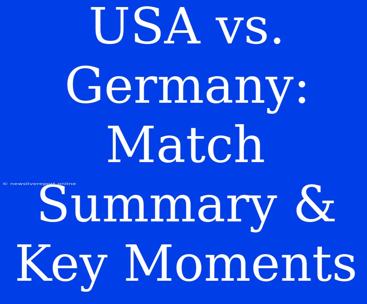 USA Vs. Germany: Match Summary & Key Moments