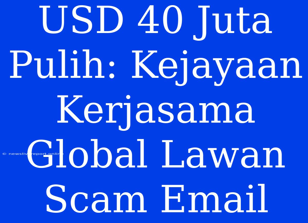 USD 40 Juta Pulih: Kejayaan Kerjasama Global Lawan Scam Email