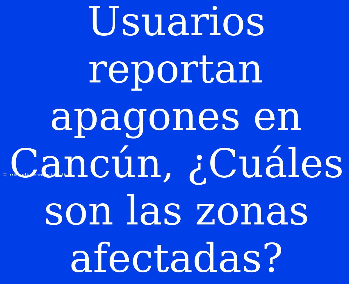 Usuarios Reportan Apagones En Cancún, ¿Cuáles Son Las Zonas Afectadas?