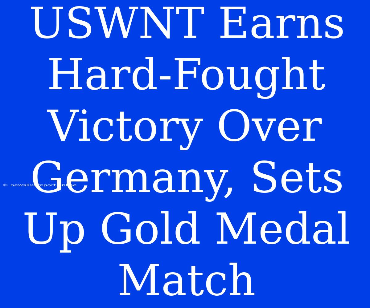 USWNT Earns Hard-Fought Victory Over Germany, Sets Up Gold Medal Match