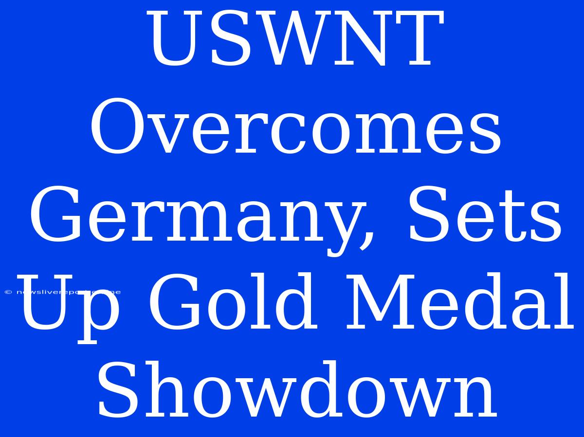 USWNT Overcomes Germany, Sets Up Gold Medal Showdown