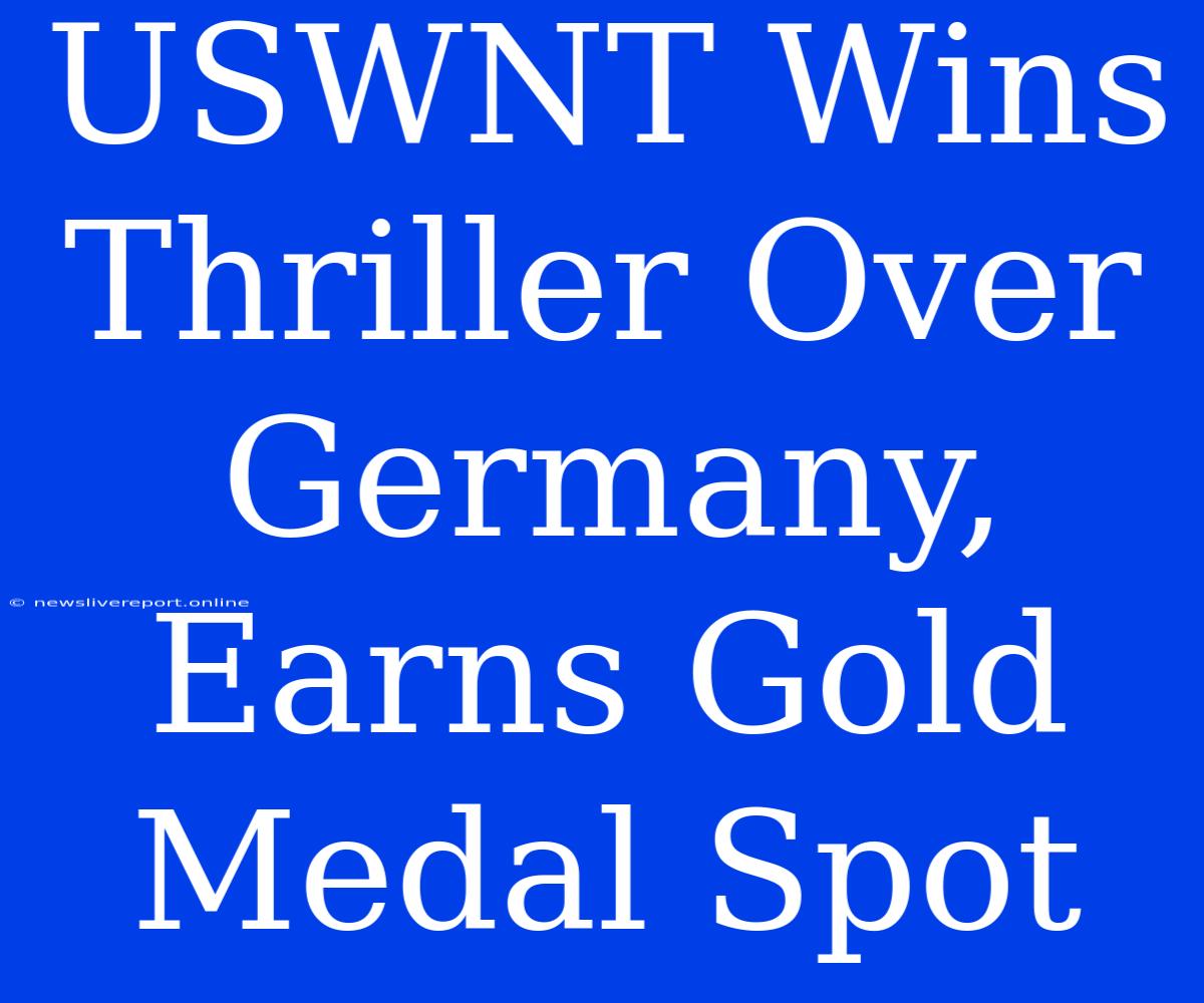 USWNT Wins Thriller Over Germany, Earns Gold Medal Spot