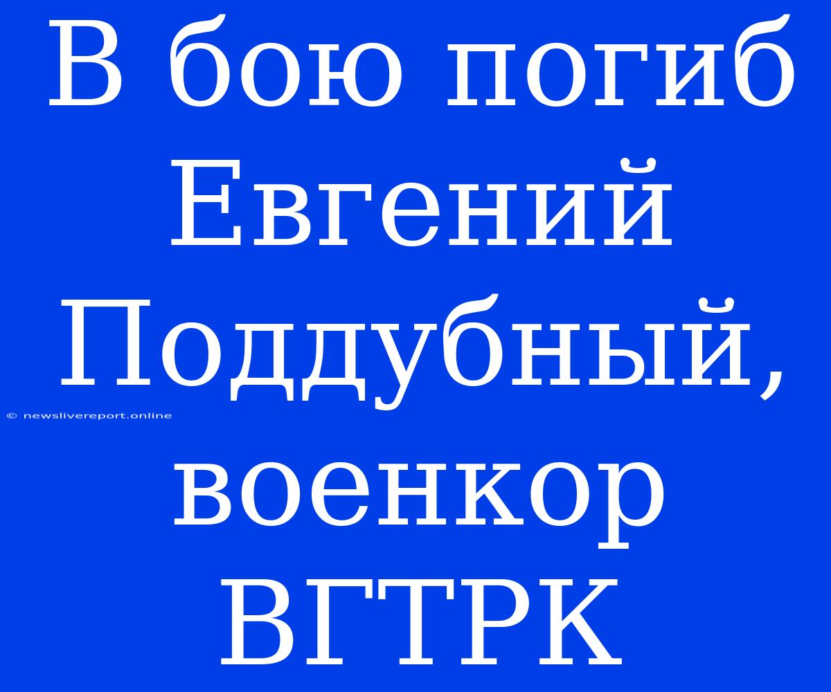 В Бою Погиб Евгений Поддубный, Военкор ВГТРК