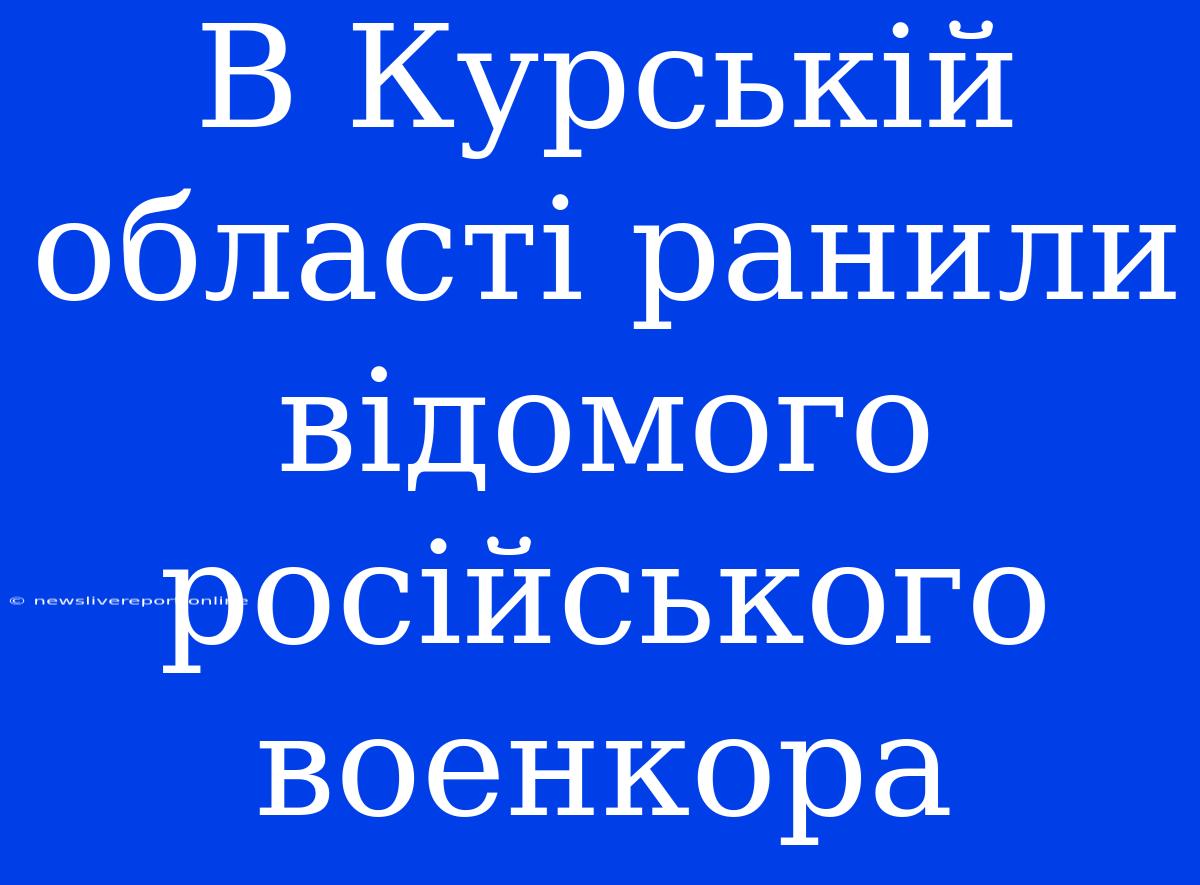 В Курській Області Ранили Відомого Російського Военкора