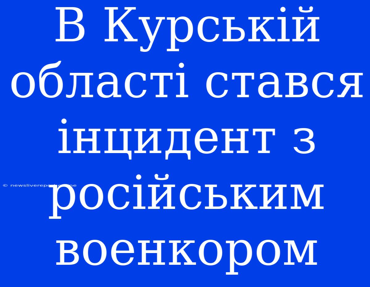 В Курській Області Стався Інцидент З Російським Военкором