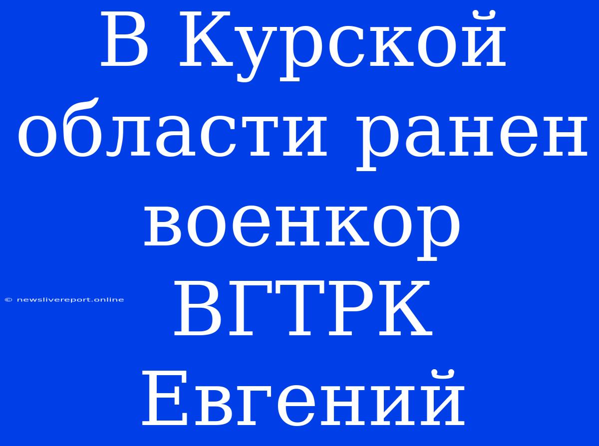 В Курской Области Ранен Военкор ВГТРК Евгений