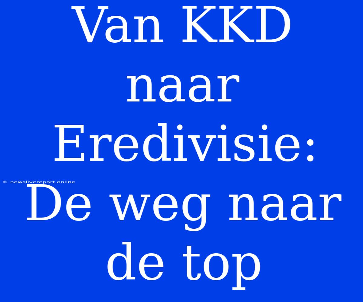 Van KKD Naar Eredivisie: De Weg Naar De Top