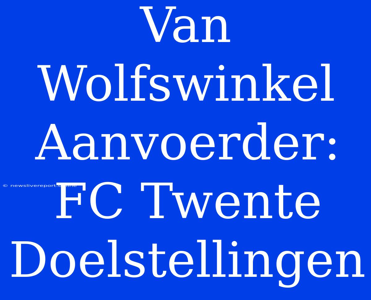 Van Wolfswinkel Aanvoerder: FC Twente Doelstellingen