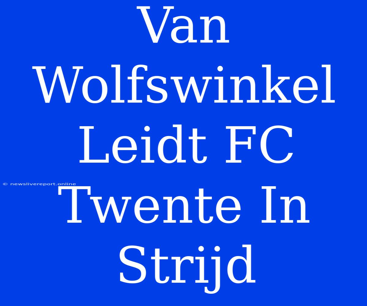 Van Wolfswinkel Leidt FC Twente In Strijd