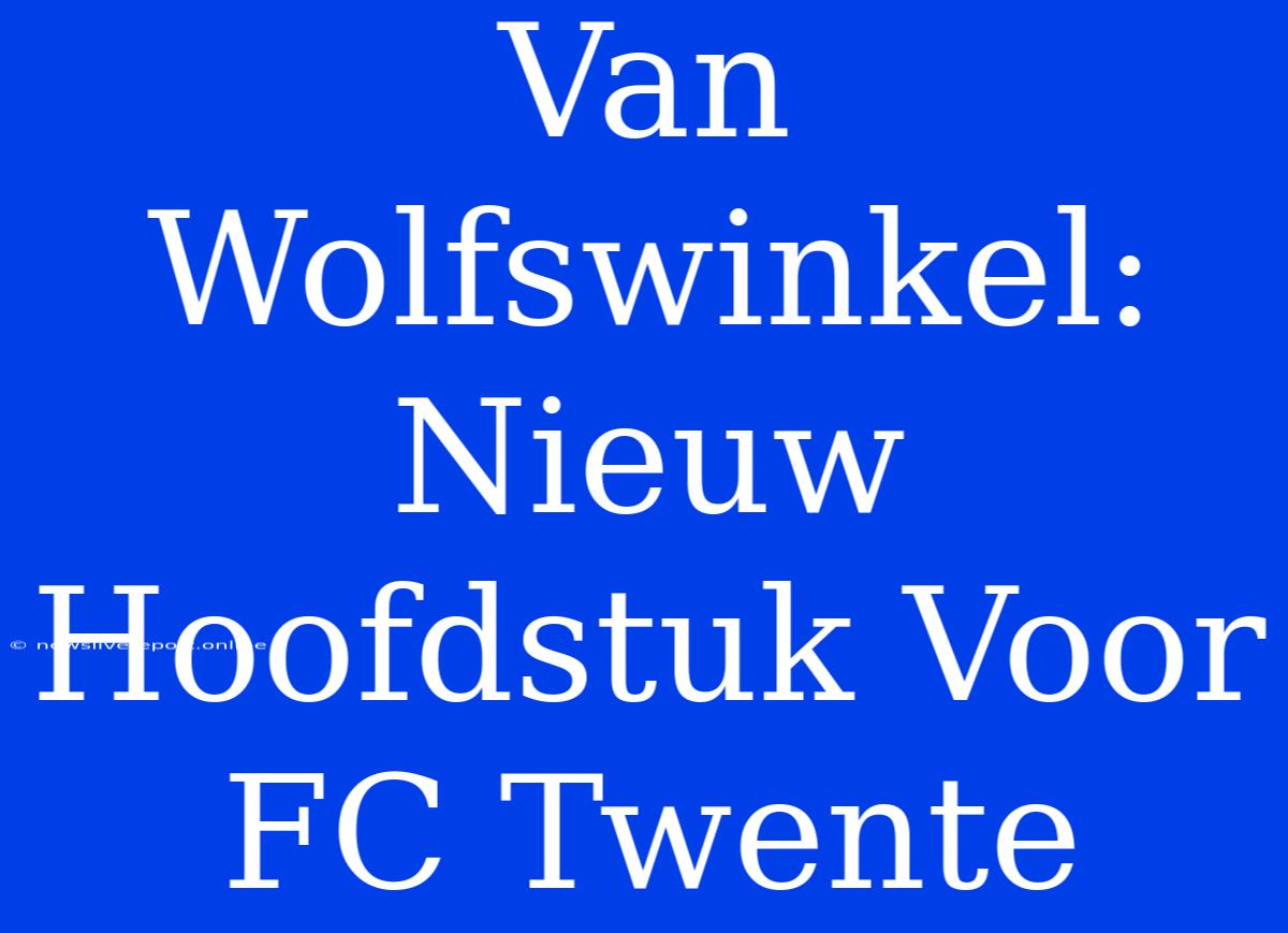 Van Wolfswinkel: Nieuw Hoofdstuk Voor FC Twente