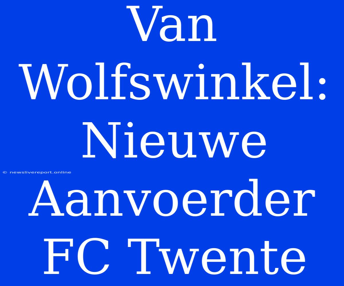 Van Wolfswinkel: Nieuwe Aanvoerder FC Twente