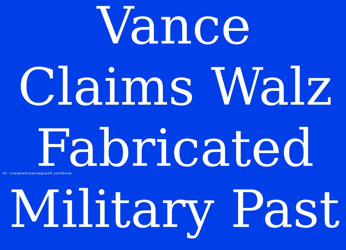 Vance Claims Walz Fabricated Military Past