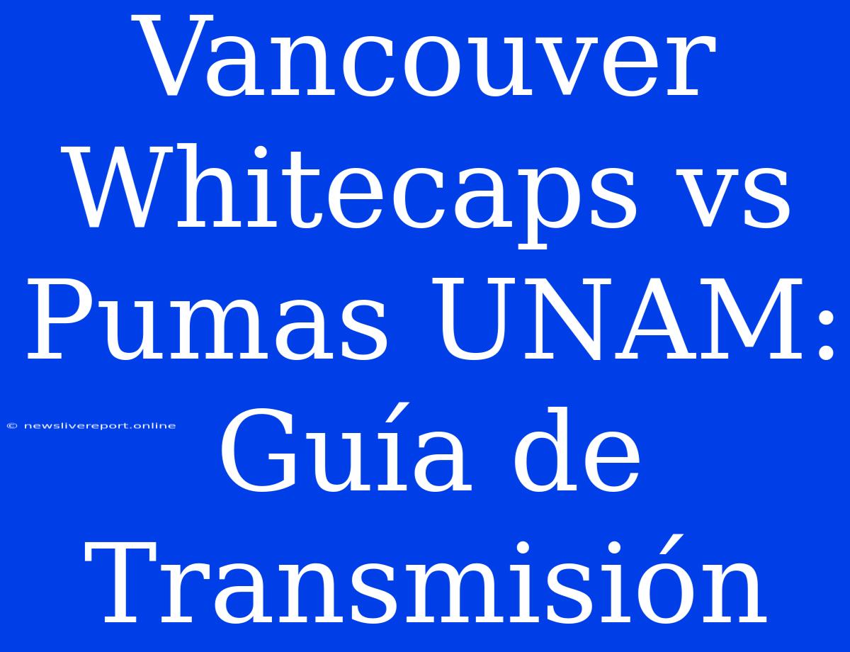 Vancouver Whitecaps Vs Pumas UNAM: Guía De Transmisión