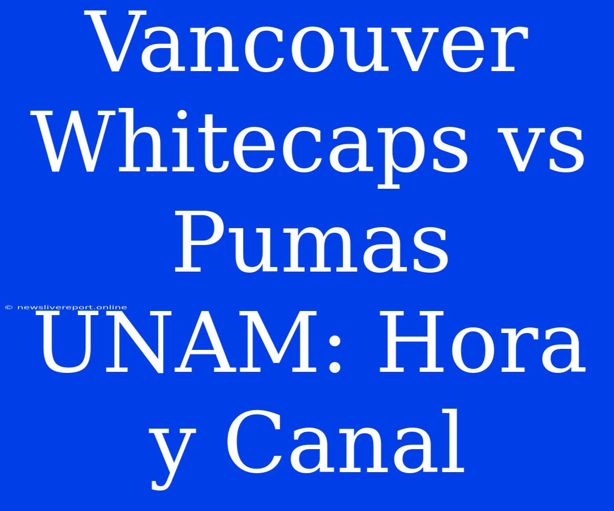 Vancouver Whitecaps Vs Pumas UNAM: Hora Y Canal