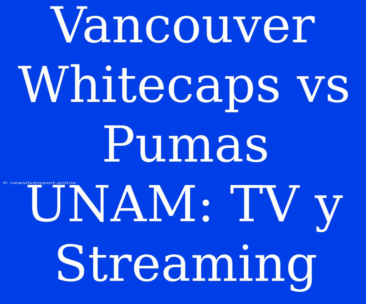 Vancouver Whitecaps Vs Pumas UNAM: TV Y Streaming