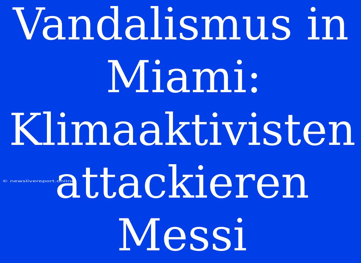 Vandalismus In Miami: Klimaaktivisten Attackieren Messi