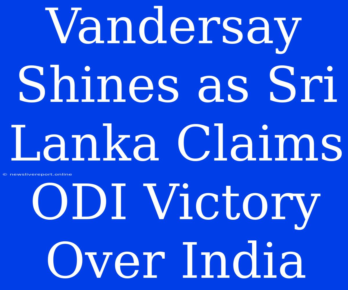 Vandersay Shines As Sri Lanka Claims ODI Victory Over India