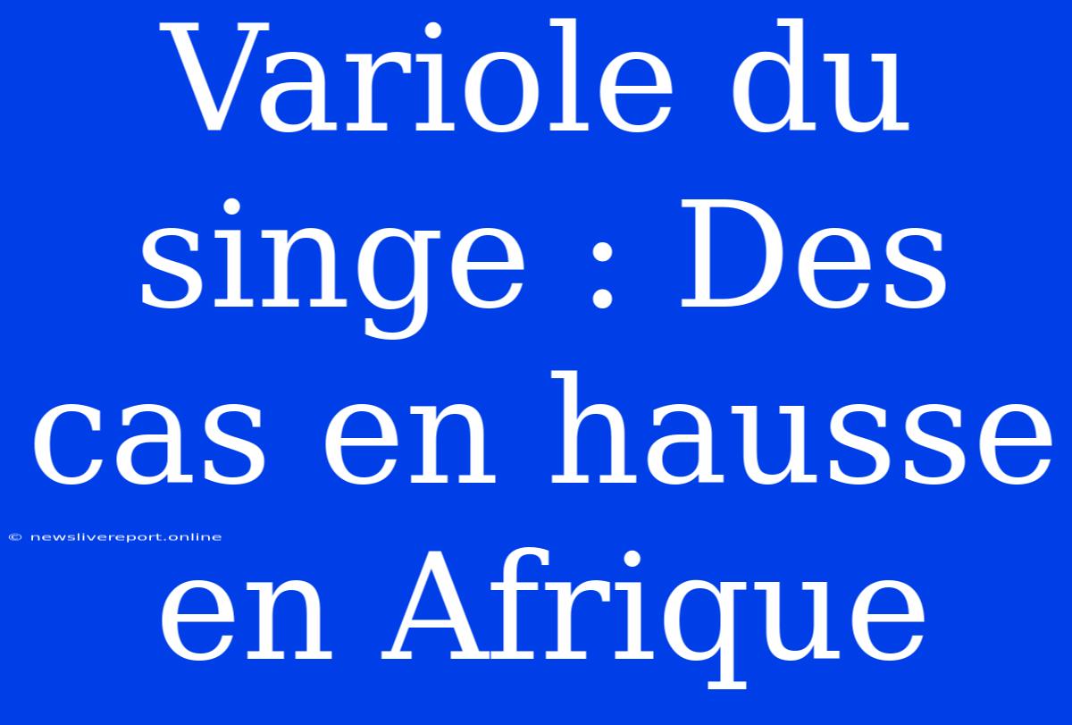 Variole Du Singe : Des Cas En Hausse En Afrique