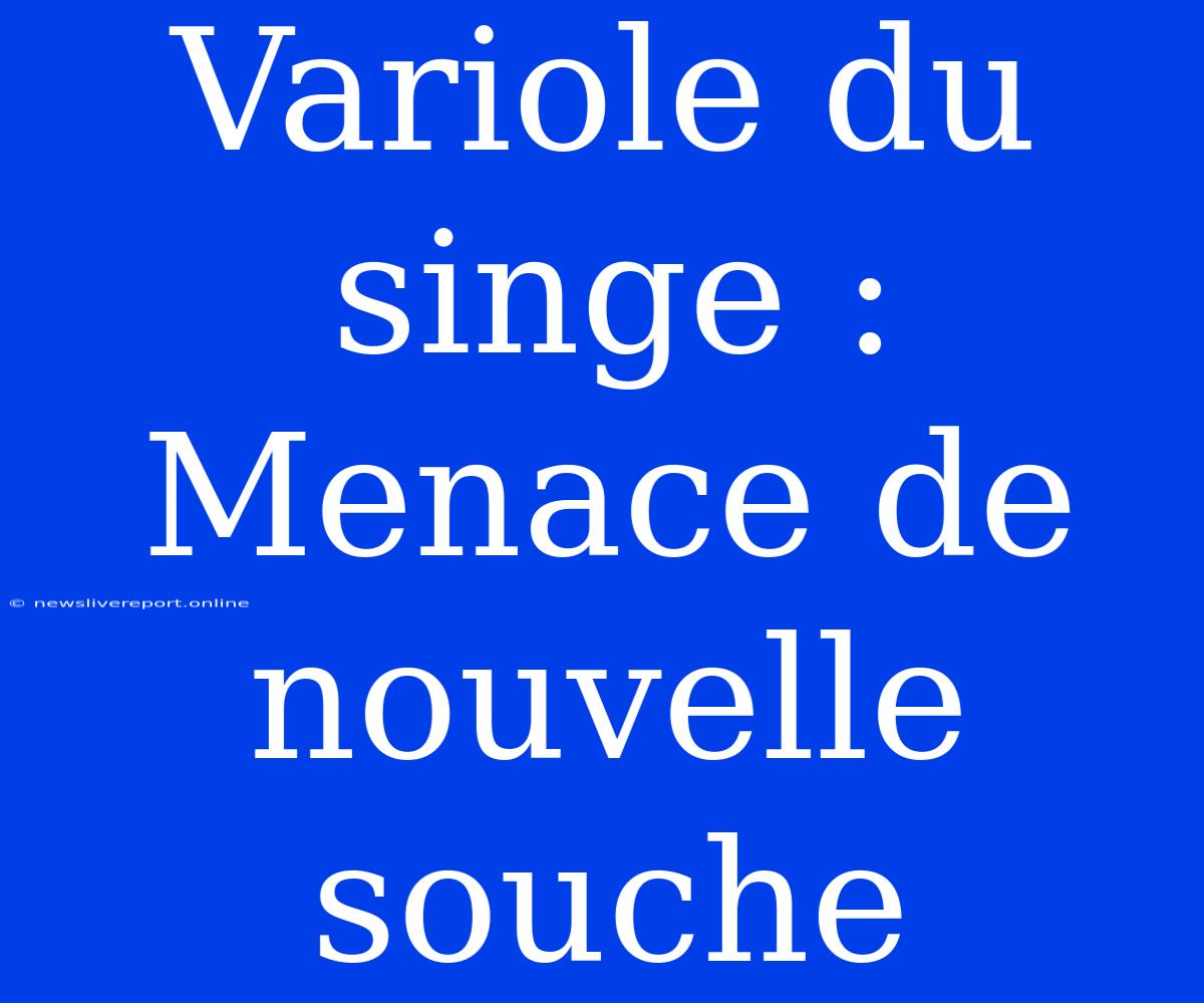 Variole Du Singe : Menace De Nouvelle Souche