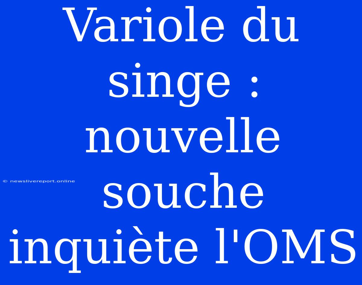 Variole Du Singe : Nouvelle Souche Inquiète L'OMS