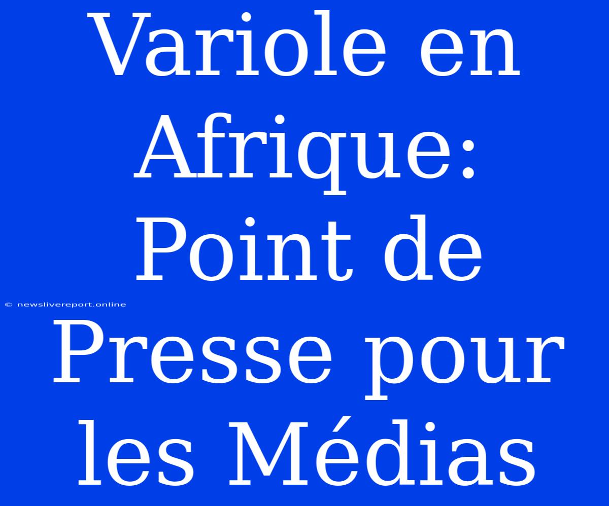 Variole En Afrique: Point De Presse Pour Les Médias