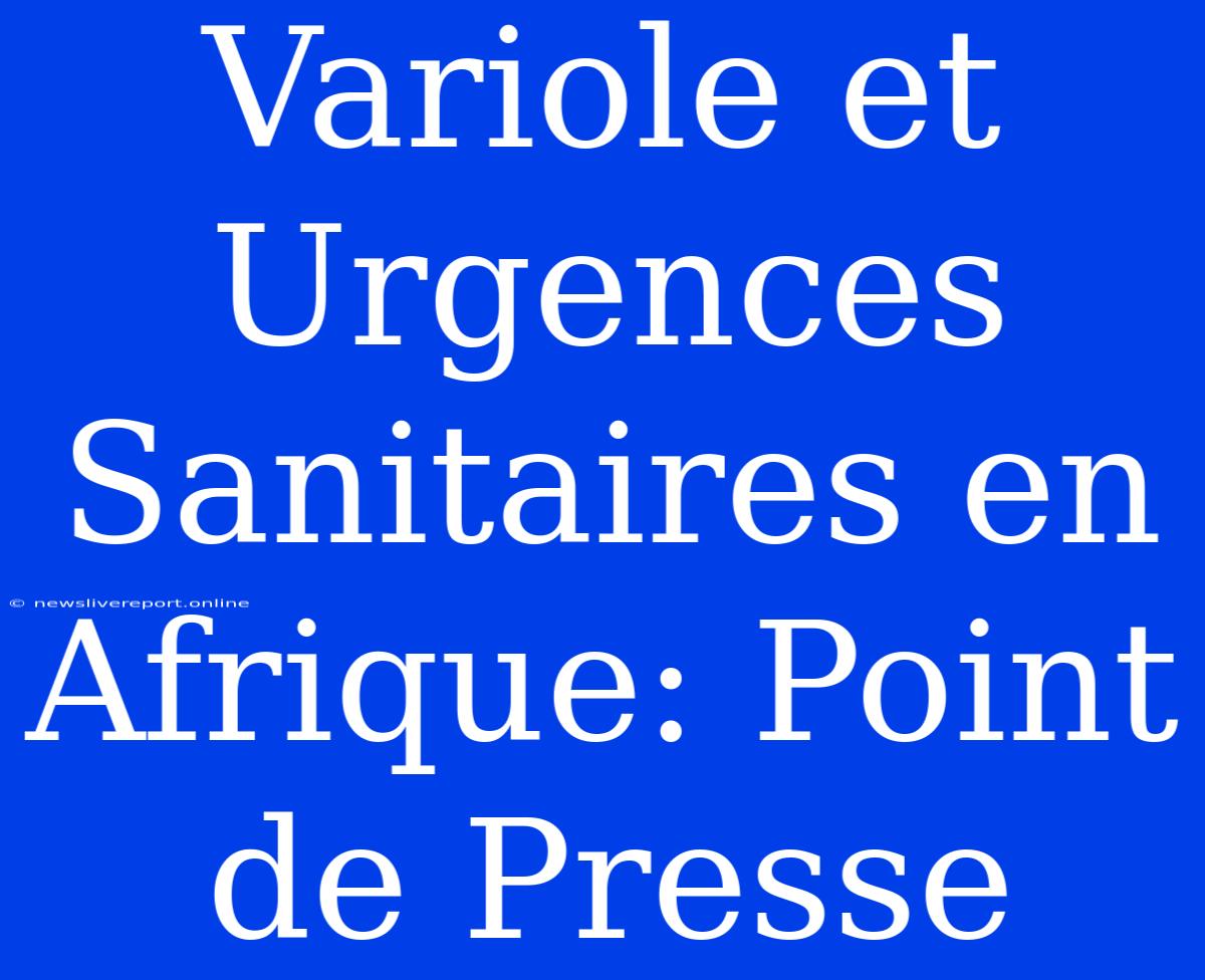 Variole Et Urgences Sanitaires En Afrique: Point De Presse