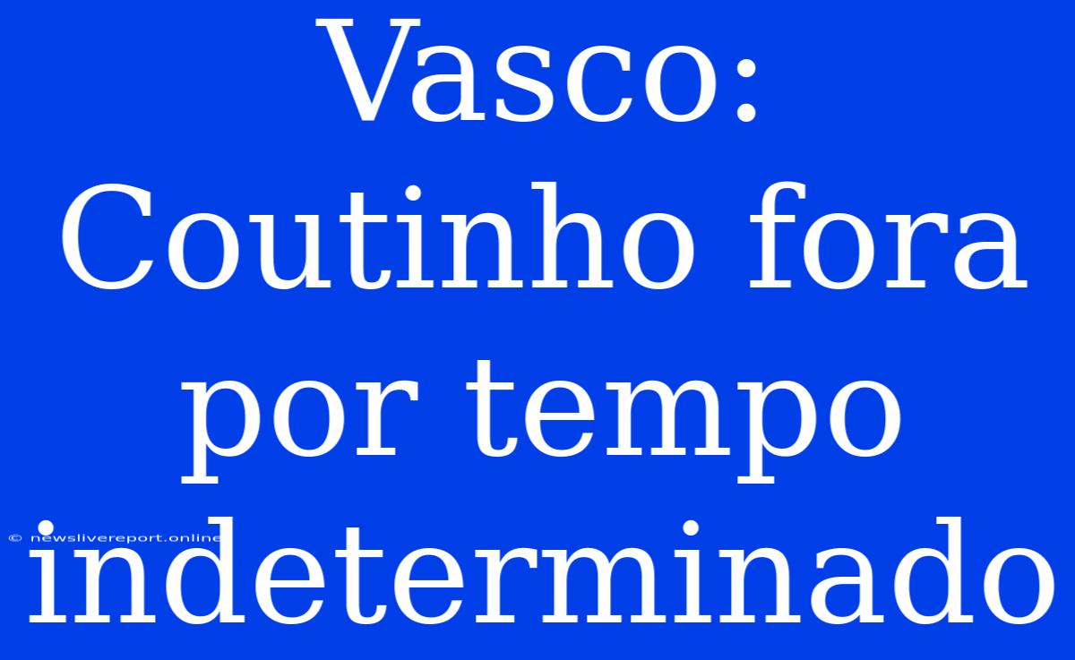 Vasco: Coutinho Fora Por Tempo Indeterminado