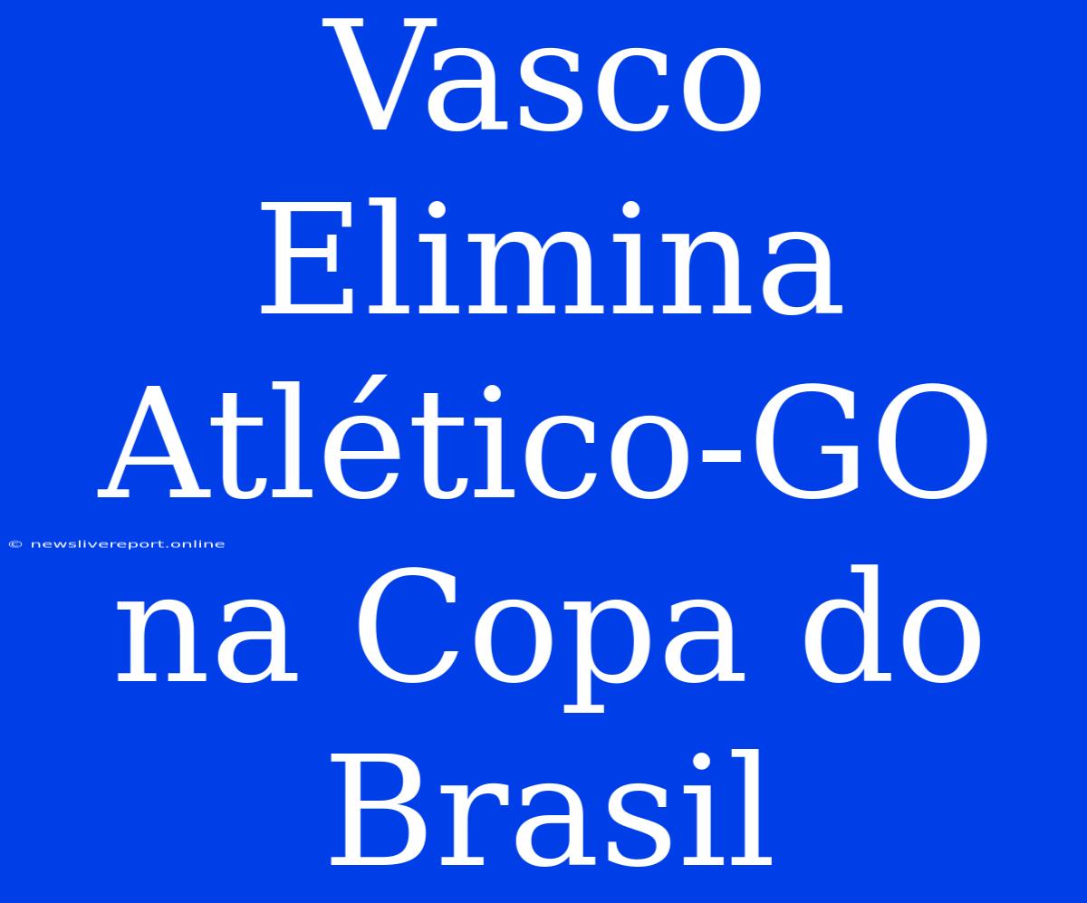 Vasco Elimina Atlético-GO Na Copa Do Brasil