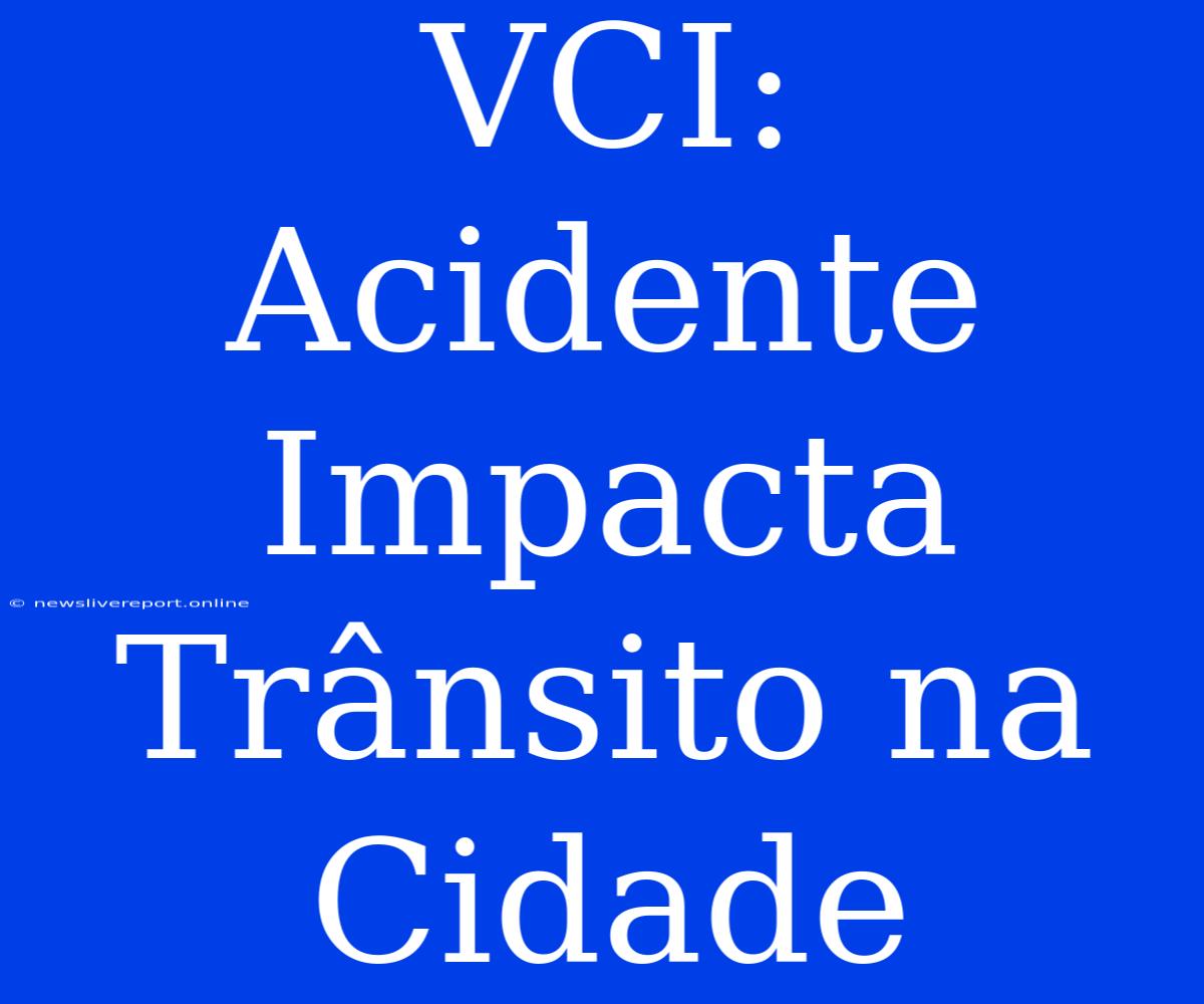 VCI: Acidente Impacta Trânsito Na Cidade