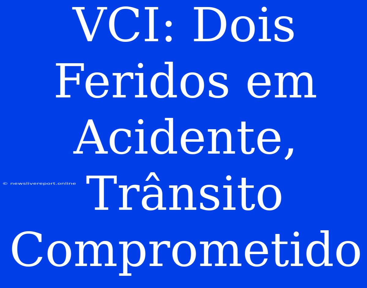 VCI: Dois Feridos Em Acidente, Trânsito Comprometido