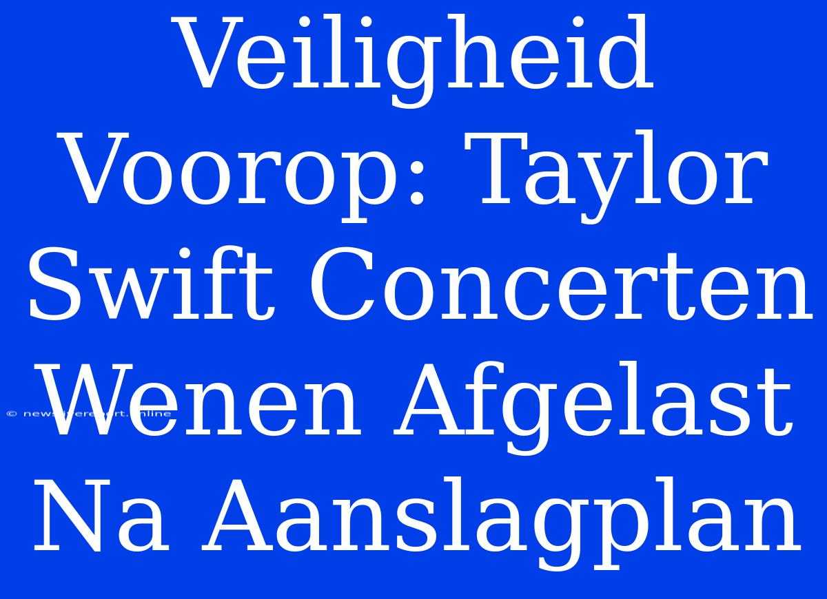 Veiligheid Voorop: Taylor Swift Concerten Wenen Afgelast Na Aanslagplan