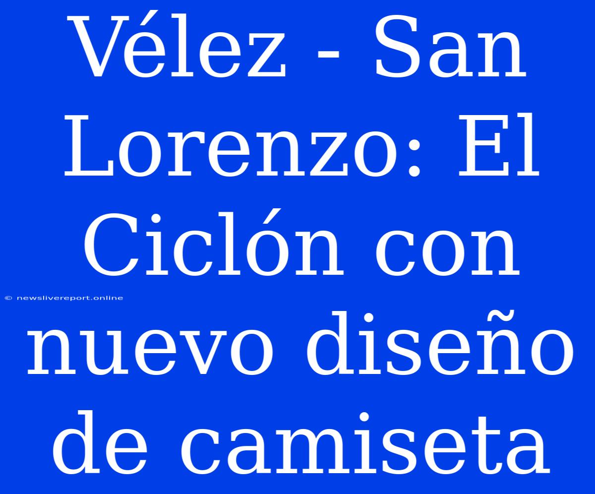 Vélez - San Lorenzo: El Ciclón Con Nuevo Diseño De Camiseta