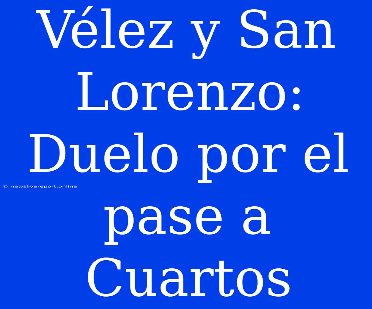 Vélez Y San Lorenzo: Duelo Por El Pase A Cuartos