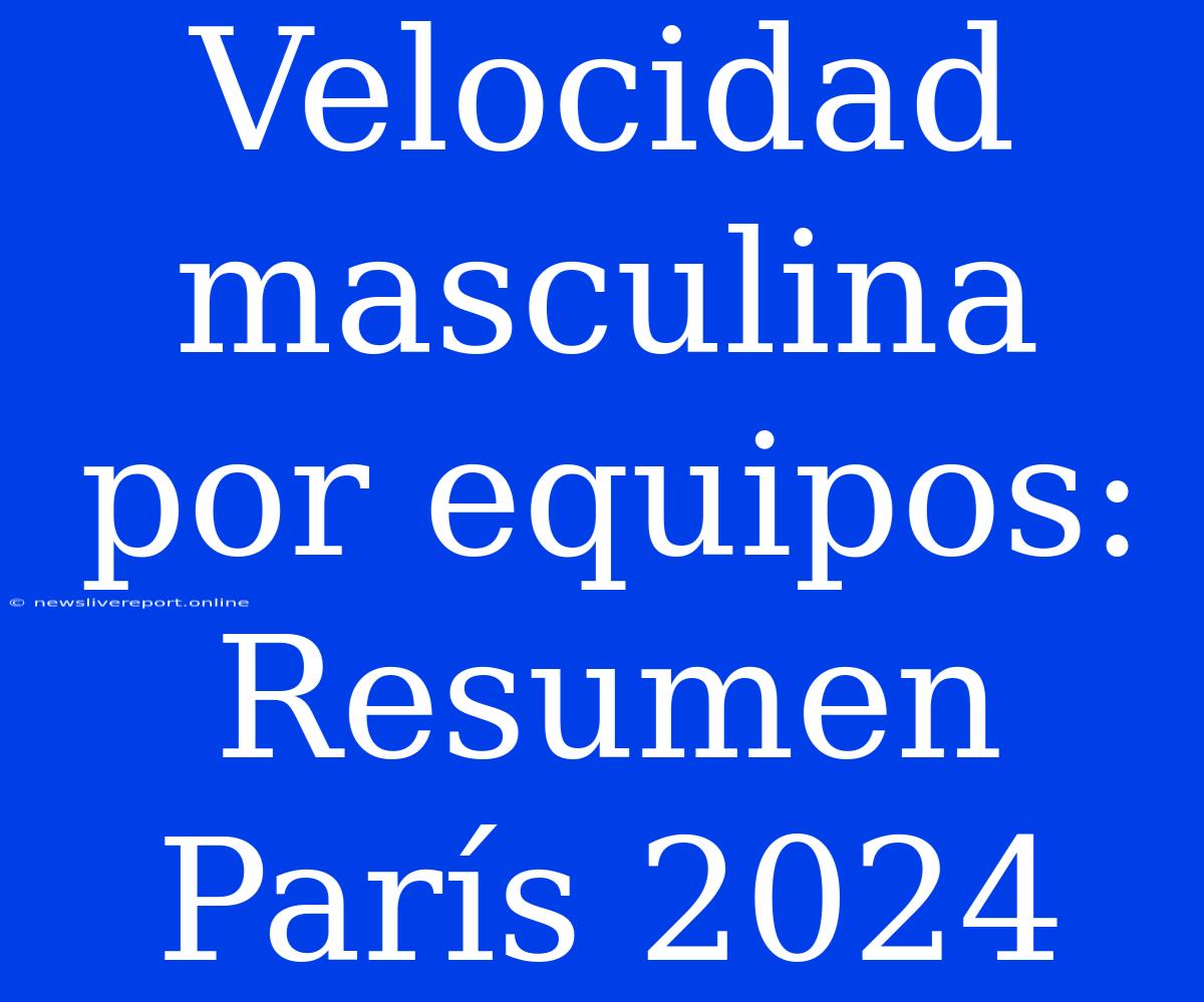 Velocidad Masculina Por Equipos: Resumen París 2024