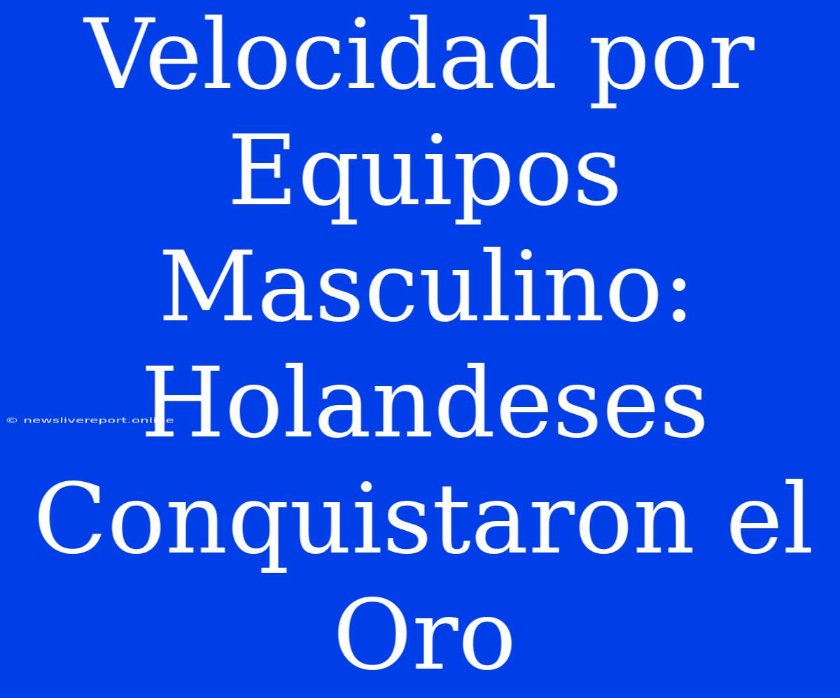 Velocidad Por Equipos Masculino: Holandeses Conquistaron El Oro