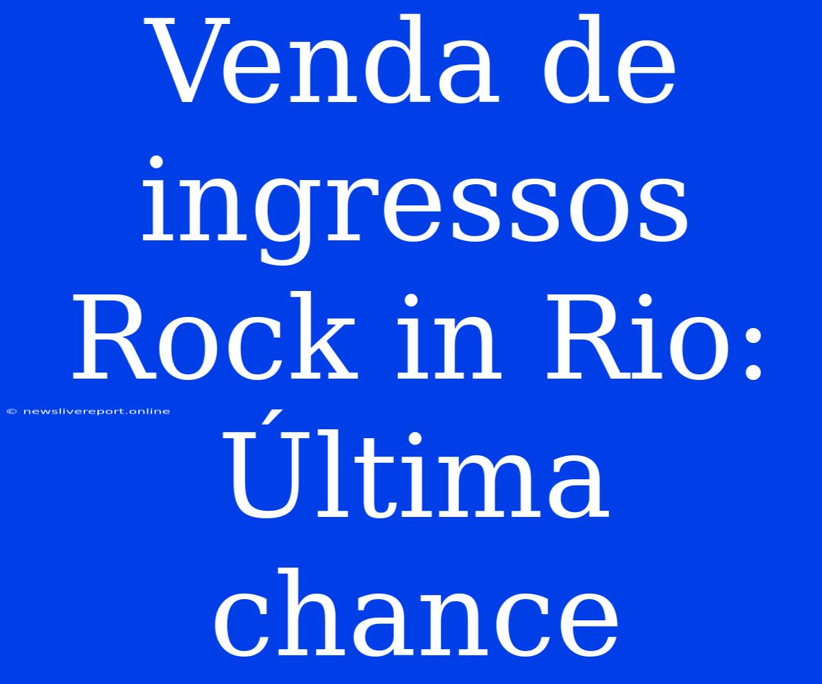 Venda De Ingressos Rock In Rio: Última Chance