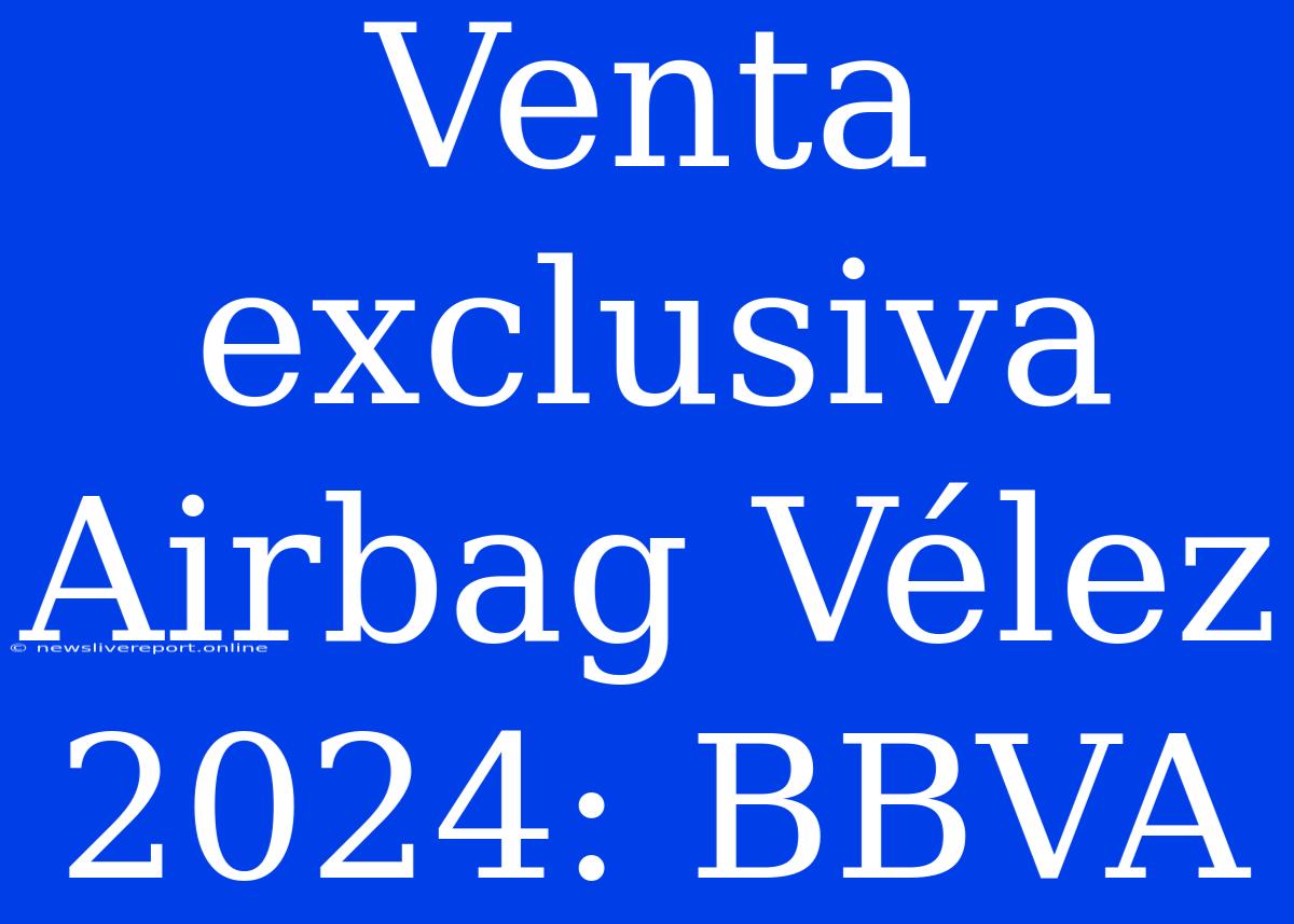 Venta Exclusiva Airbag Vélez 2024: BBVA