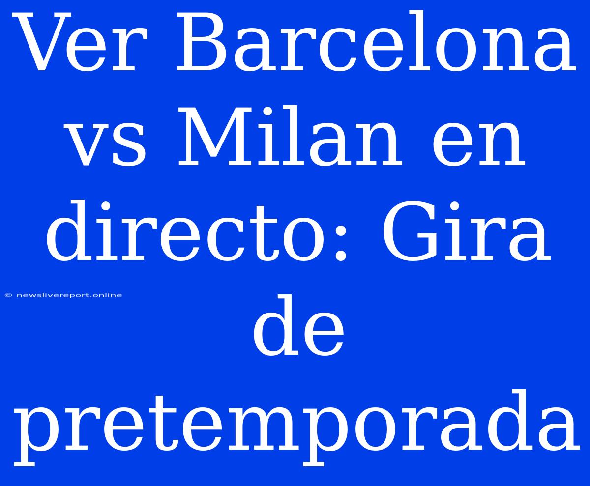 Ver Barcelona Vs Milan En Directo: Gira De Pretemporada