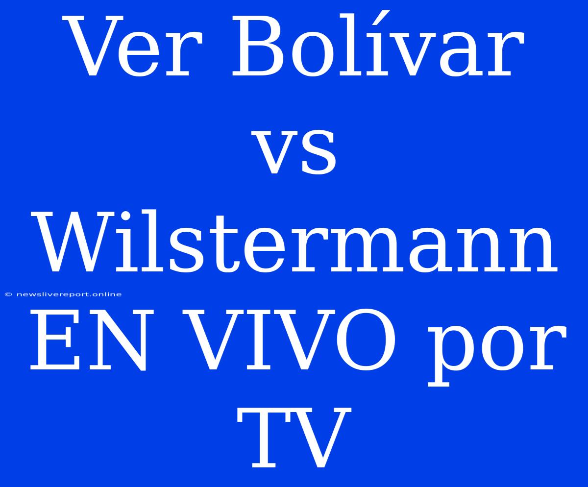 Ver Bolívar Vs Wilstermann EN VIVO Por TV