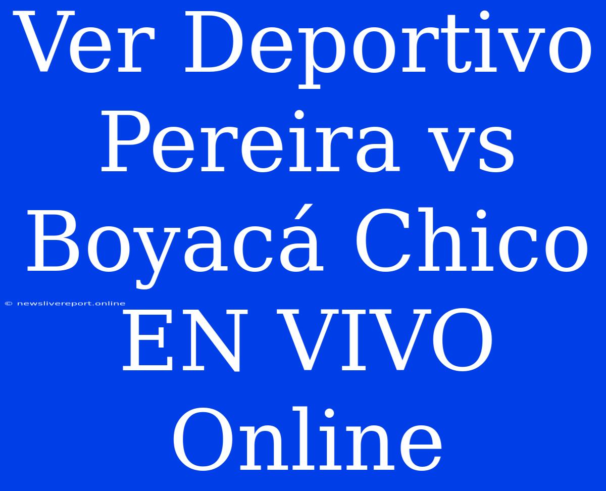 Ver Deportivo Pereira Vs Boyacá Chico EN VIVO Online