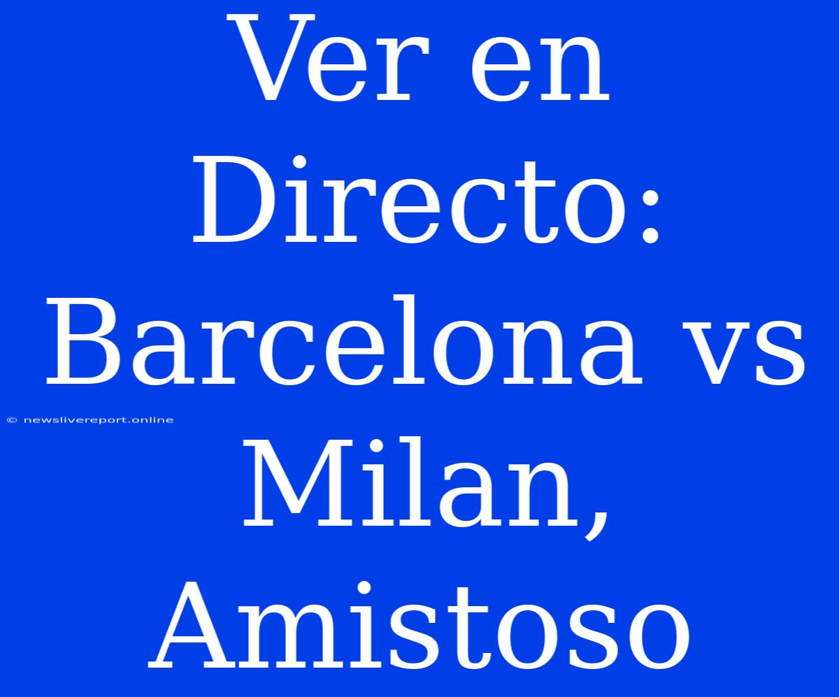 Ver En Directo: Barcelona Vs Milan, Amistoso