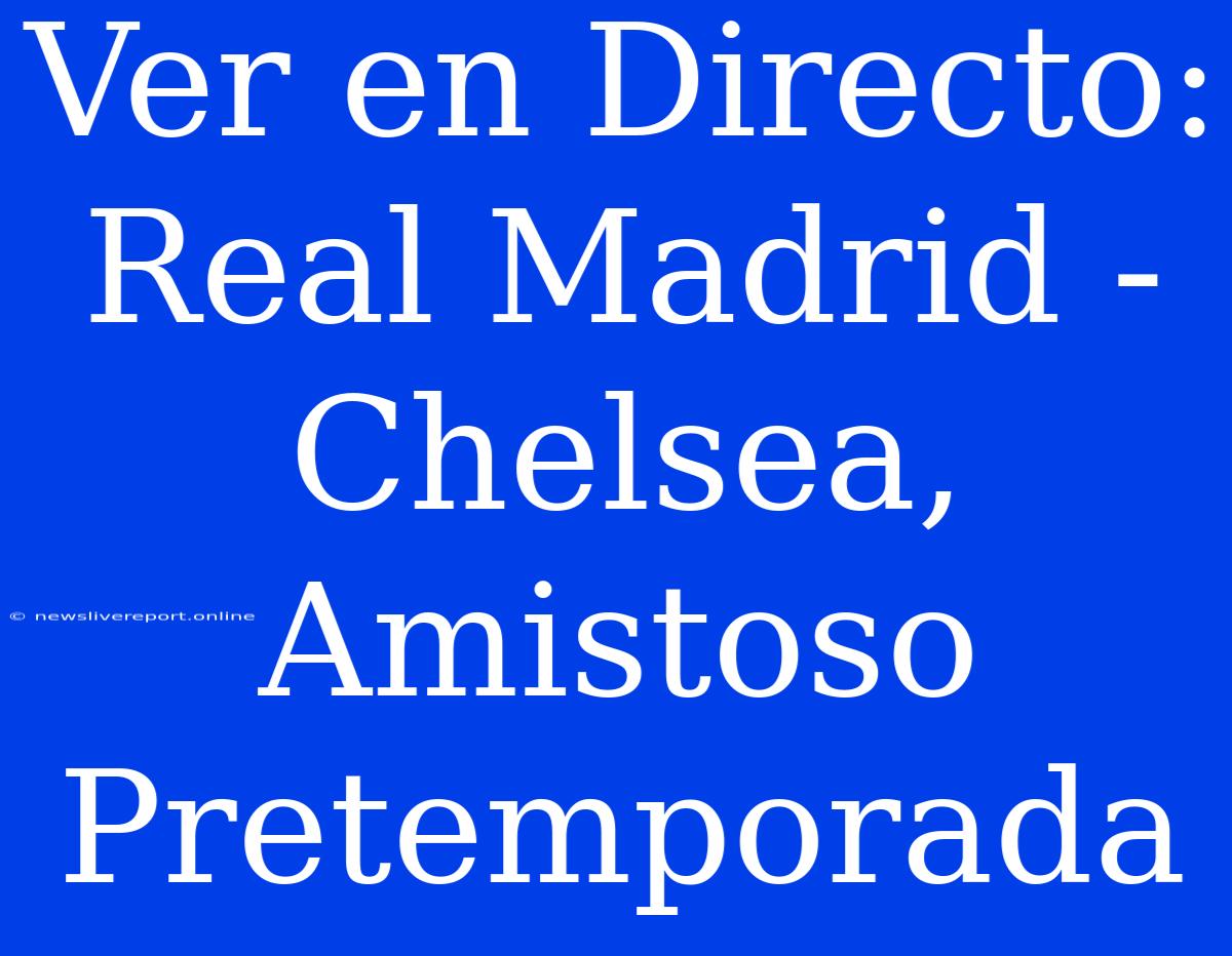 Ver En Directo: Real Madrid - Chelsea, Amistoso Pretemporada