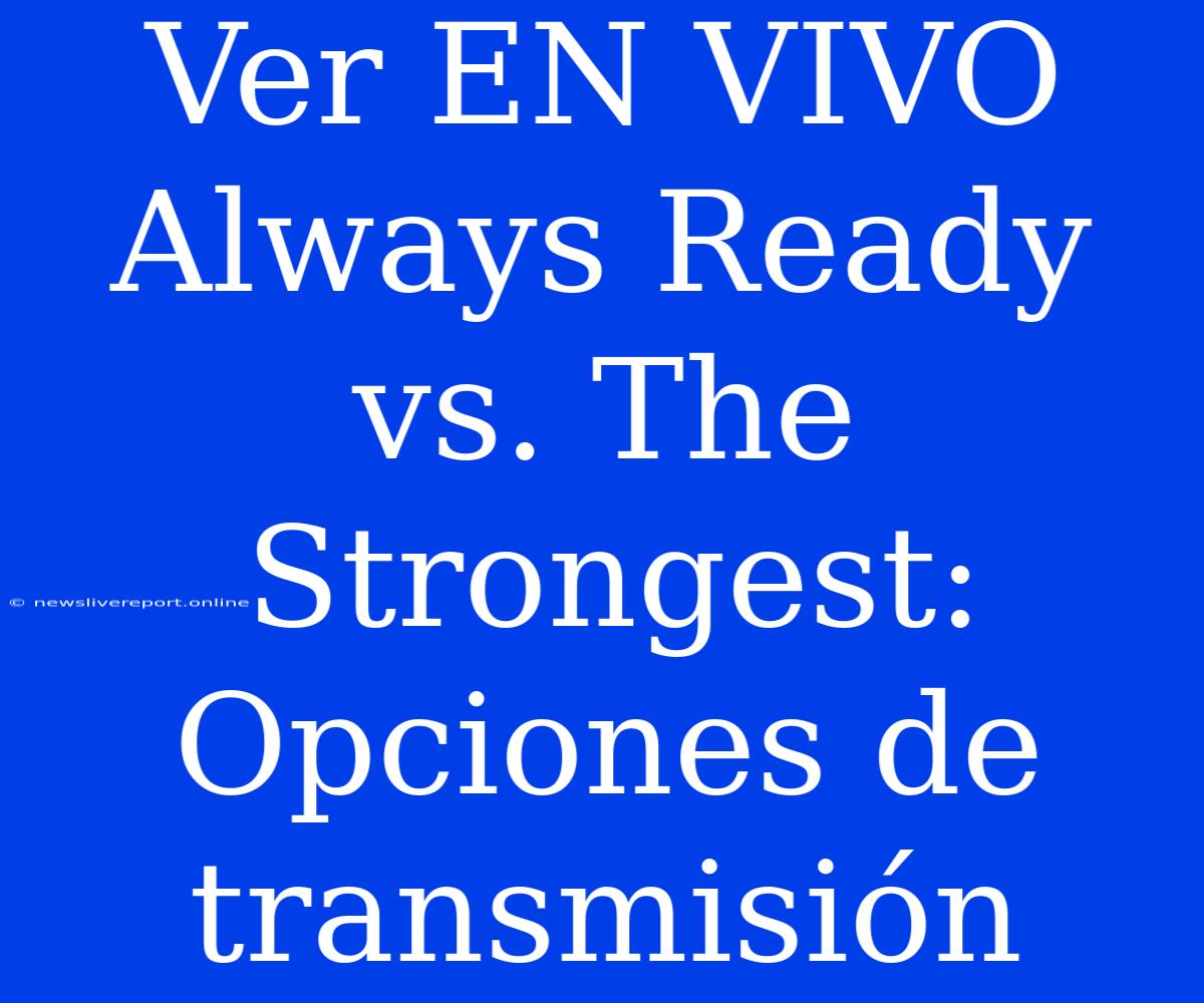 Ver EN VIVO Always Ready Vs. The Strongest: Opciones De Transmisión