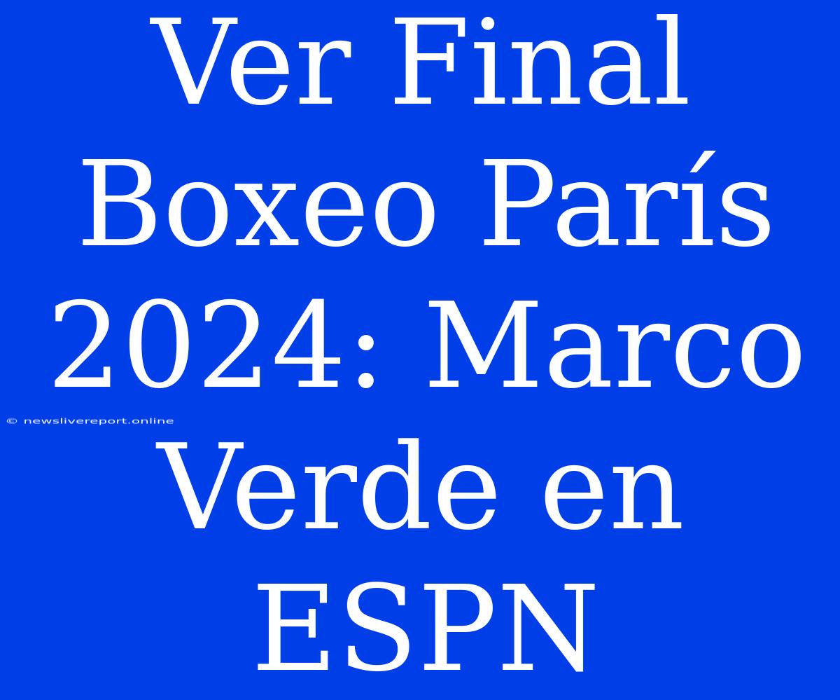 Ver Final Boxeo París 2024: Marco Verde En ESPN